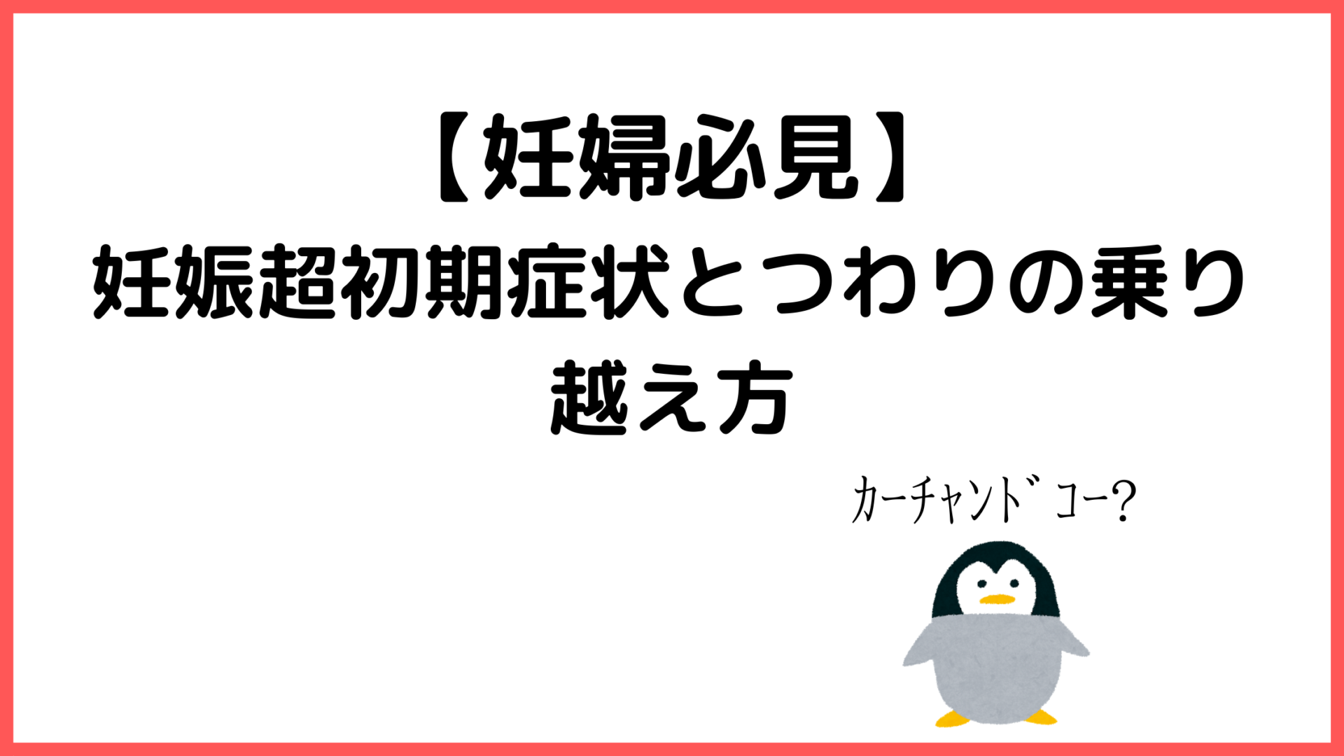 私の妊娠超初期症状とつわりの乗り越え方 ゆめみるペンギンブログ